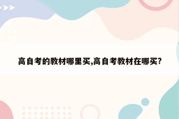 高自考的教材哪里买,高自考教材在哪买?