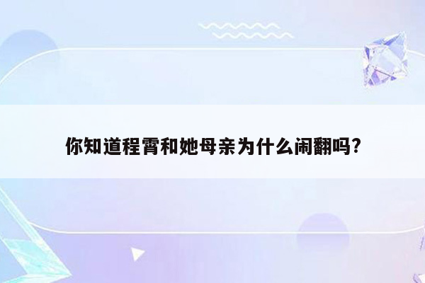 你知道程霄和她母亲为什么闹翻吗?