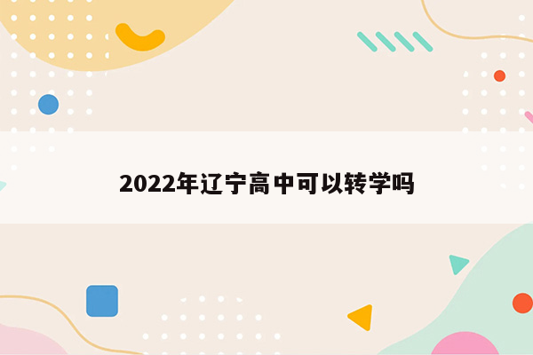 2022年辽宁高中可以转学吗