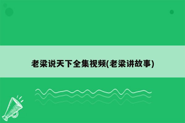 老梁说天下全集视频(老梁讲故事)