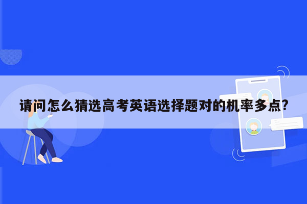 请问怎么猜选高考英语选择题对的机率多点?