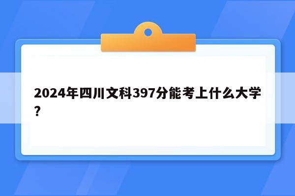 2024年四川文科397分能考上什么大学?