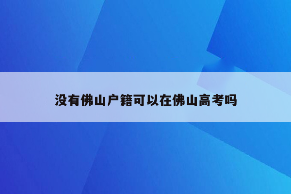 没有佛山户籍可以在佛山高考吗