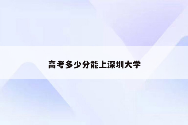 高考多少分能上深圳大学