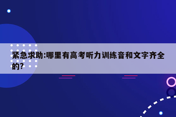 紧急求助:哪里有高考听力训练音和文字齐全的?