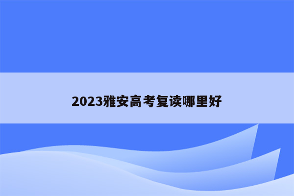 2023雅安高考复读哪里好