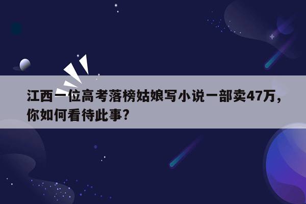 江西一位高考落榜姑娘写小说一部卖47万,你如何看待此事?