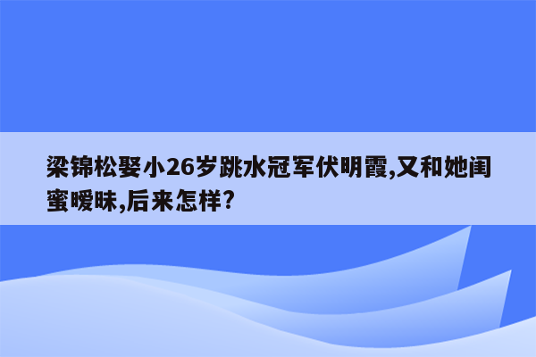 梁锦松娶小26岁跳水冠军伏明霞,又和她闺蜜暧昧,后来怎样?