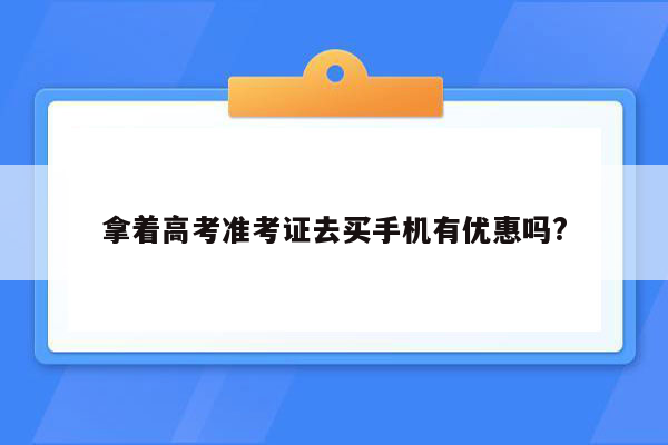 拿着高考准考证去买手机有优惠吗?