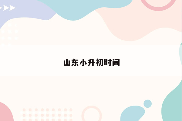 山东小升初时间