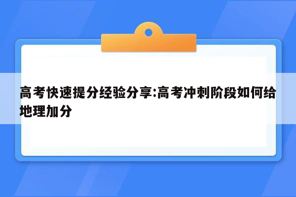 高考快速提分经验分享:高考冲刺阶段如何给地理加分