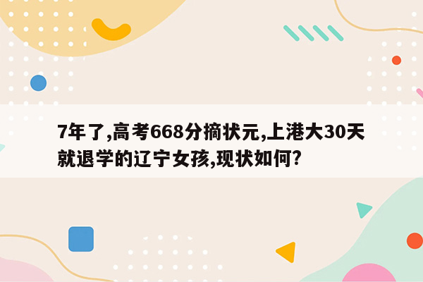 7年了,高考668分摘状元,上港大30天就退学的辽宁女孩,现状如何?