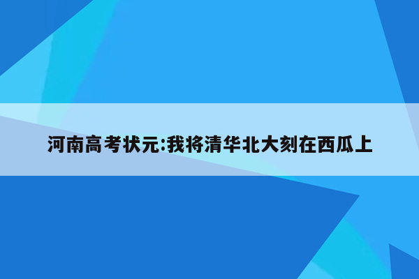 河南高考状元:我将清华北大刻在西瓜上