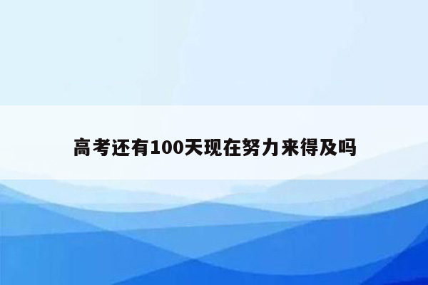 高考还有100天现在努力来得及吗