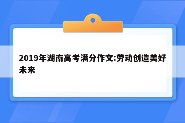 2019年湖南高考满分作文:劳动创造美好未来