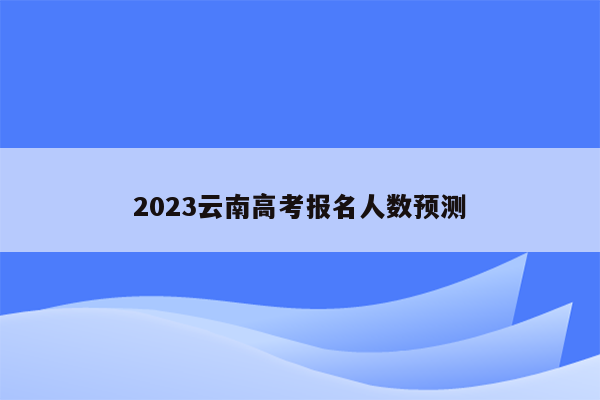 2023云南高考报名人数预测