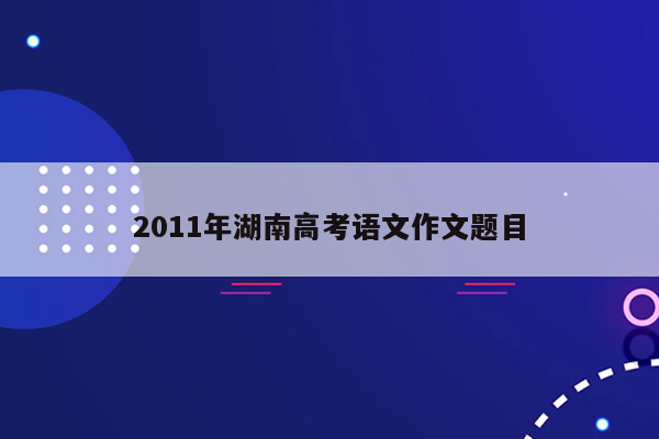 2011年湖南高考语文作文题目