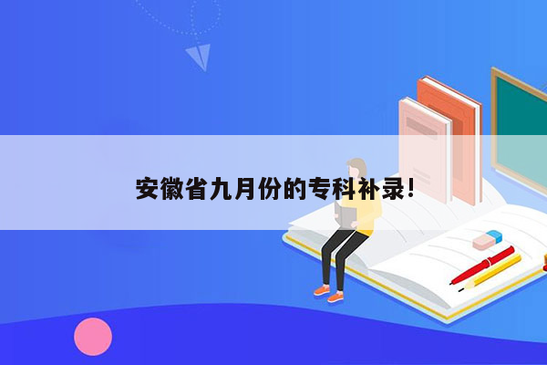 安徽省九月份的专科补录!