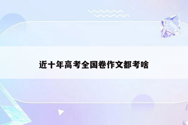 近十年高考全国卷作文都考啥