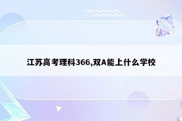 江苏高考理科366,双A能上什么学校