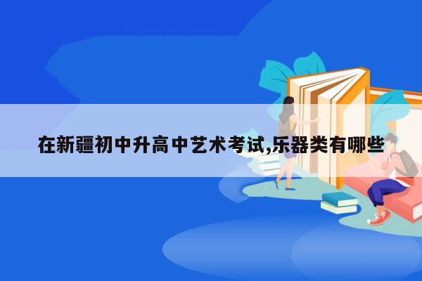 在新疆初中升高中艺术考试,乐器类有哪些