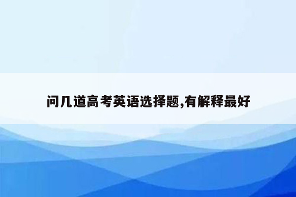 问几道高考英语选择题,有解释最好
