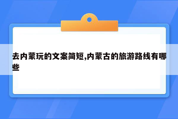 去内蒙玩的文案简短,内蒙古的旅游路线有哪些