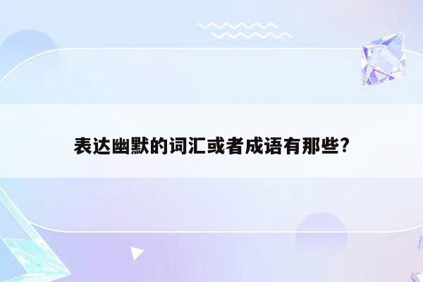 表达幽默的词汇或者成语有那些?