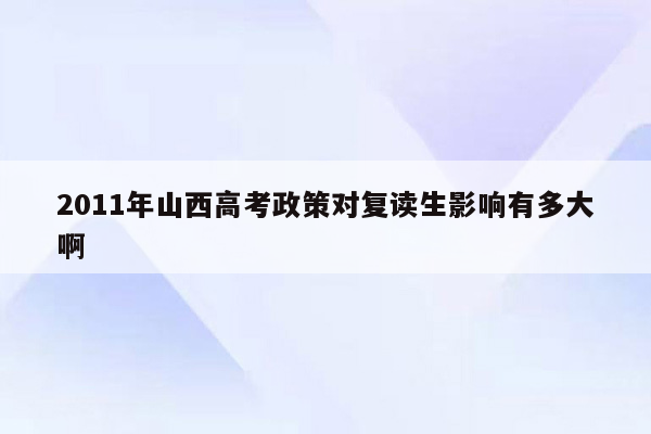 2011年山西高考政策对复读生影响有多大啊