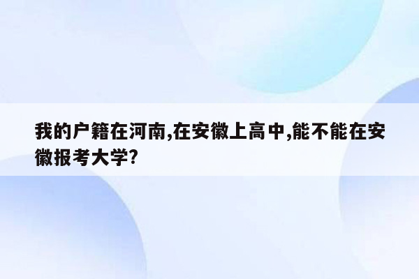 我的户籍在河南,在安徽上高中,能不能在安徽报考大学?