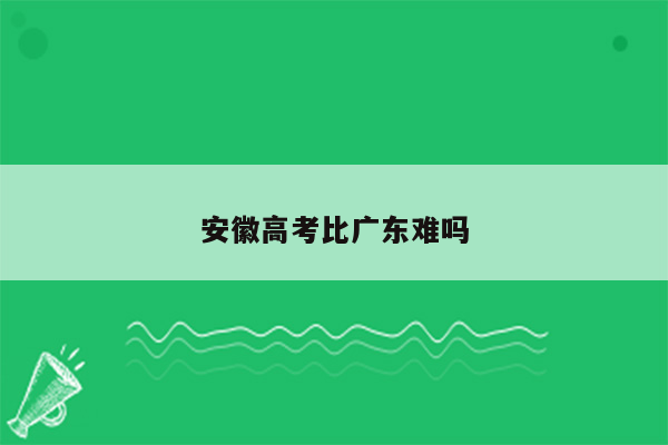 安徽高考比广东难吗