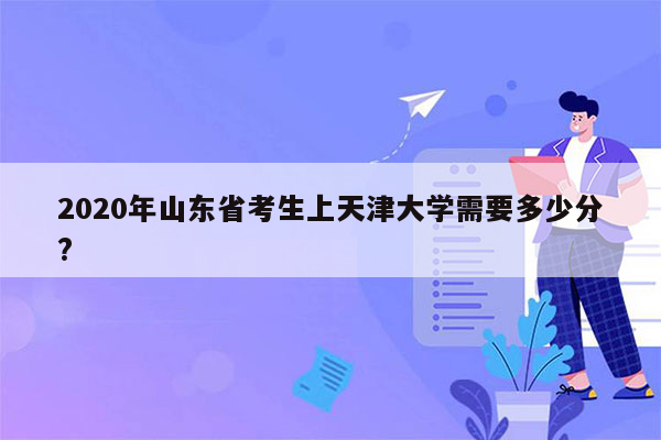 2020年山东省考生上天津大学需要多少分?