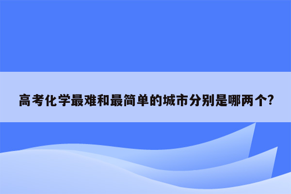 高考化学最难和最简单的城市分别是哪两个?