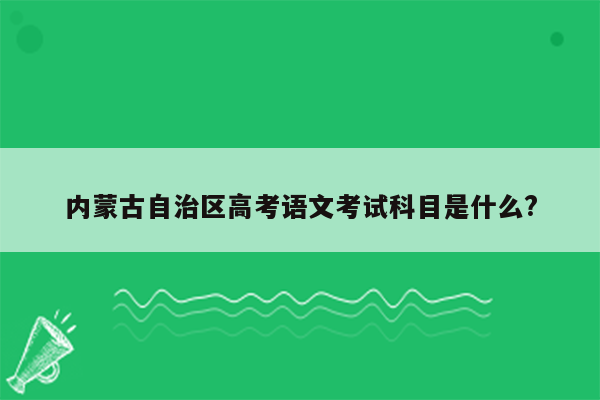 内蒙古自治区高考语文考试科目是什么?