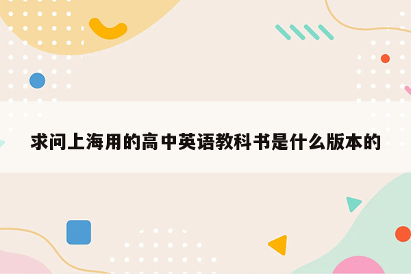 求问上海用的高中英语教科书是什么版本的