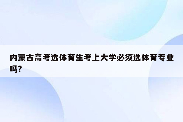 内蒙古高考选体育生考上大学必须选体育专业吗?