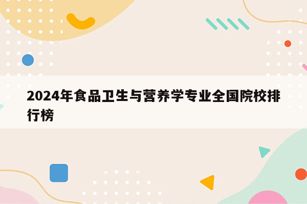 2024年食品卫生与营养学专业全国院校排行榜