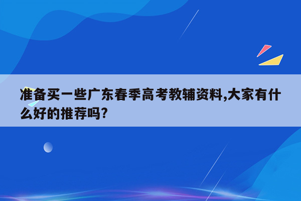 准备买一些广东春季高考教辅资料,大家有什么好的推荐吗?