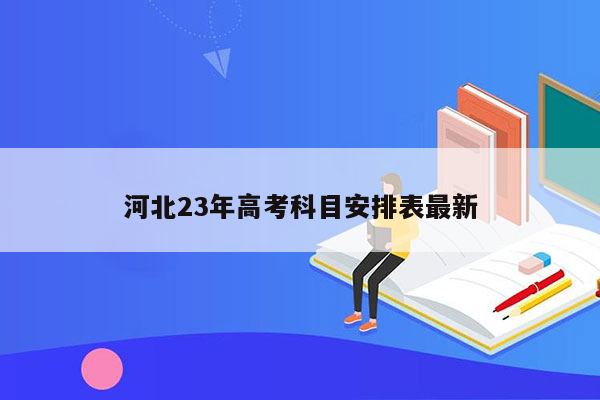 河北23年高考科目安排表最新