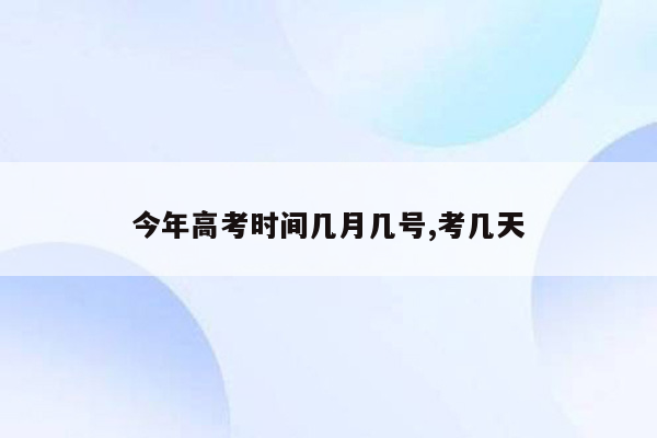 今年高考时间几月几号,考几天