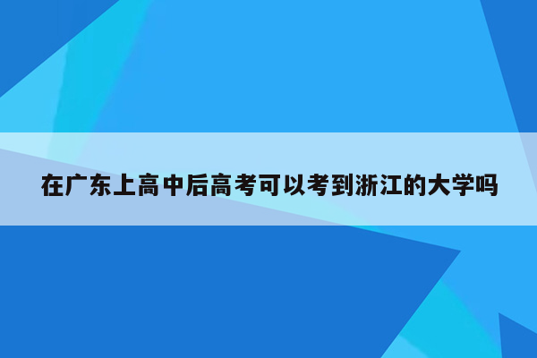 在广东上高中后高考可以考到浙江的大学吗