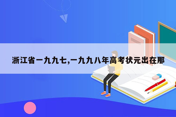 浙江省一九九七,一九九八年高考状元出在那