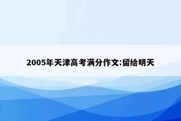 2005年天津高考满分作文:留给明天