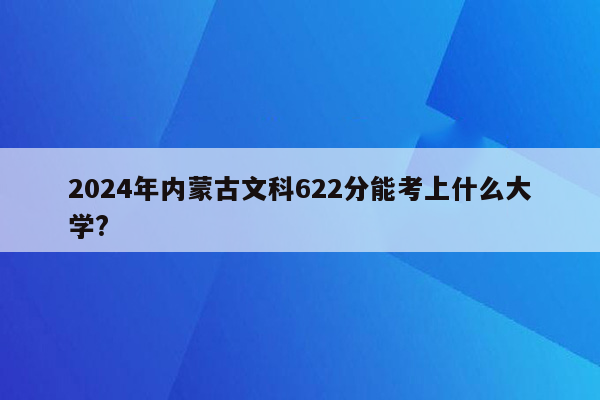 2024年内蒙古文科622分能考上什么大学?