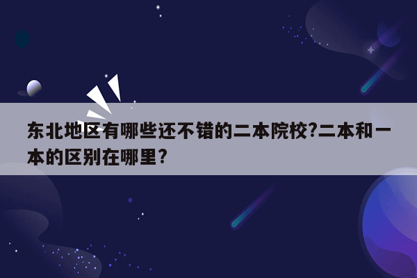 东北地区有哪些还不错的二本院校?二本和一本的区别在哪里?
