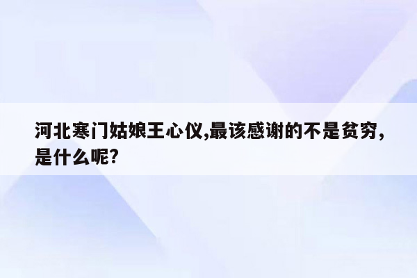 河北寒门姑娘王心仪,最该感谢的不是贫穷,是什么呢?