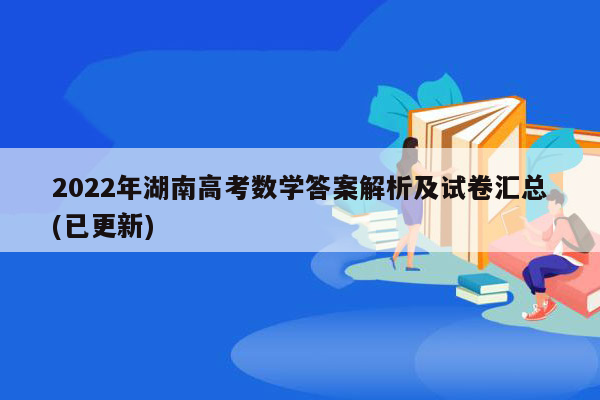 2022年湖南高考数学答案解析及试卷汇总(已更新)