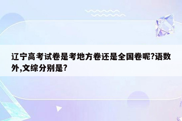 辽宁高考试卷是考地方卷还是全国卷呢?语数外,文综分别是?