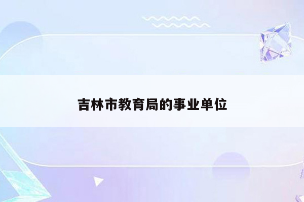 吉林市教育局的事业单位