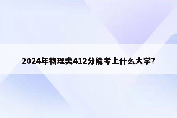 2024年物理类412分能考上什么大学?